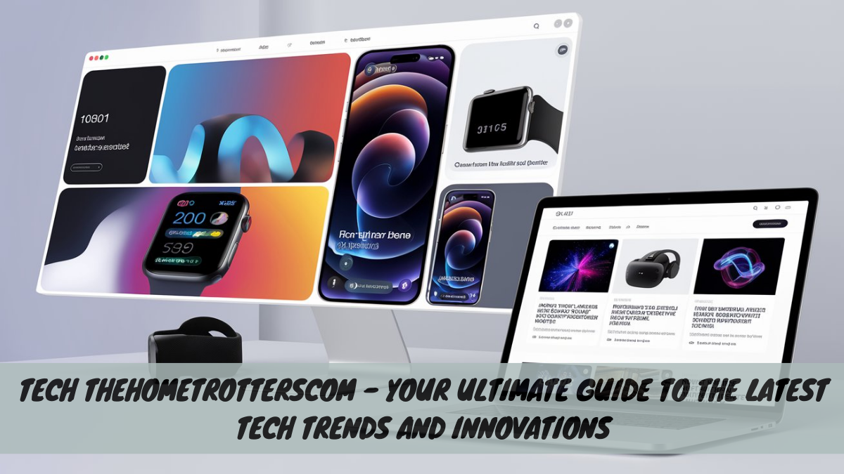 Tech TheHomeTrottersCom – Your Ultimate Guide to the Latest Tech Trends and Innovations