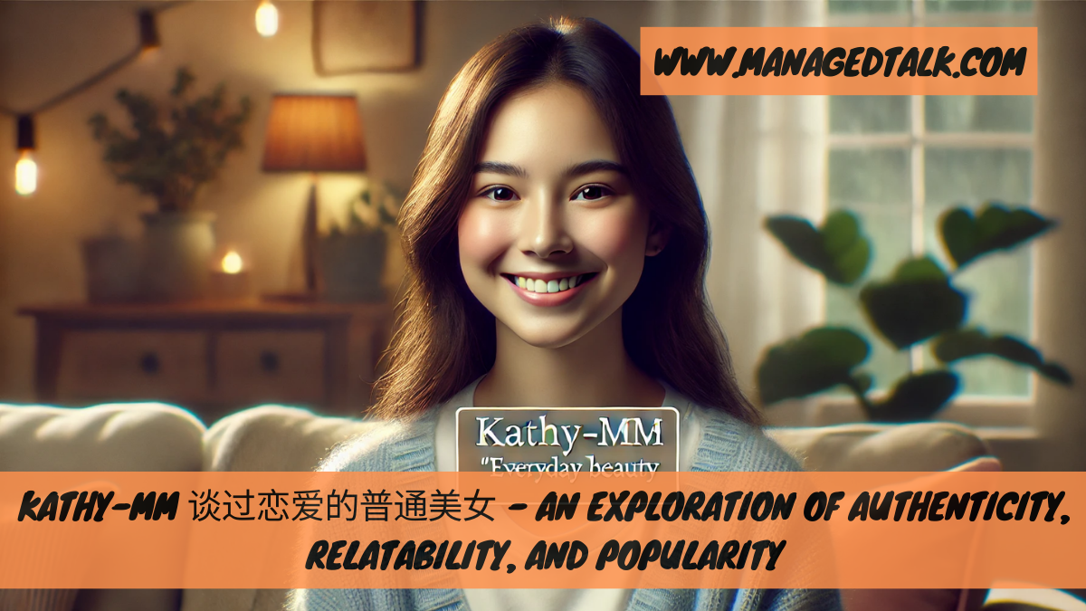 Kathy-mm 谈过恋爱的普通美女 – An Exploration of Authenticity, Relatability, and Popularity